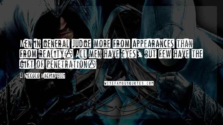 Niccolo Machiavelli Quotes: Men in general judge more from appearances than from reality. All men have eyes, but few have the gift of penetration.