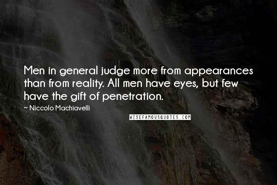 Niccolo Machiavelli Quotes: Men in general judge more from appearances than from reality. All men have eyes, but few have the gift of penetration.