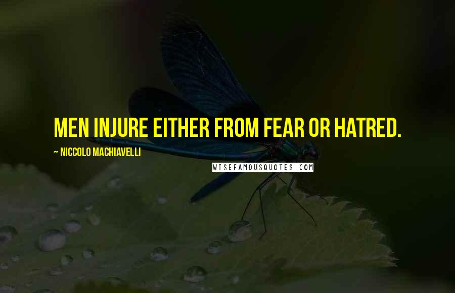 Niccolo Machiavelli Quotes: Men injure either from fear or hatred.