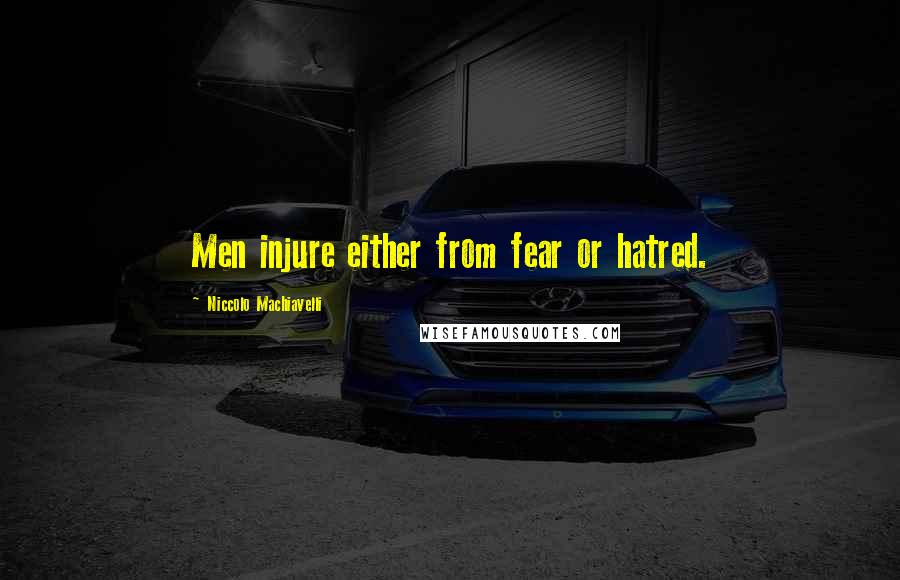 Niccolo Machiavelli Quotes: Men injure either from fear or hatred.