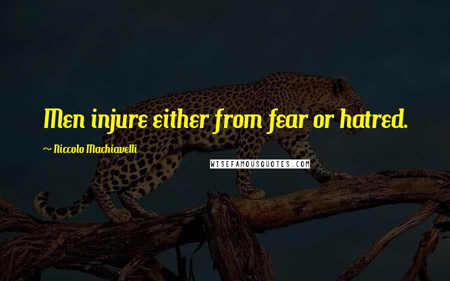 Niccolo Machiavelli Quotes: Men injure either from fear or hatred.