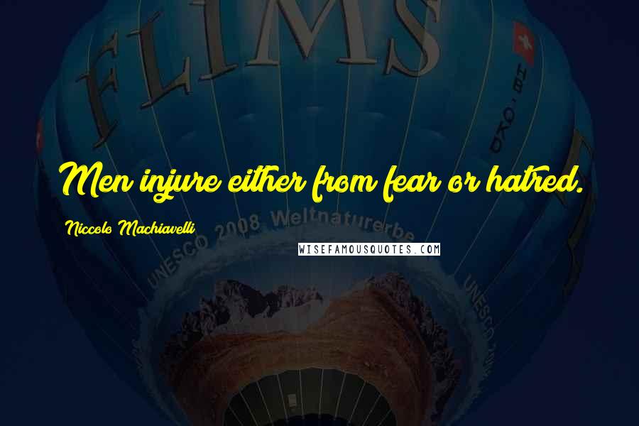 Niccolo Machiavelli Quotes: Men injure either from fear or hatred.