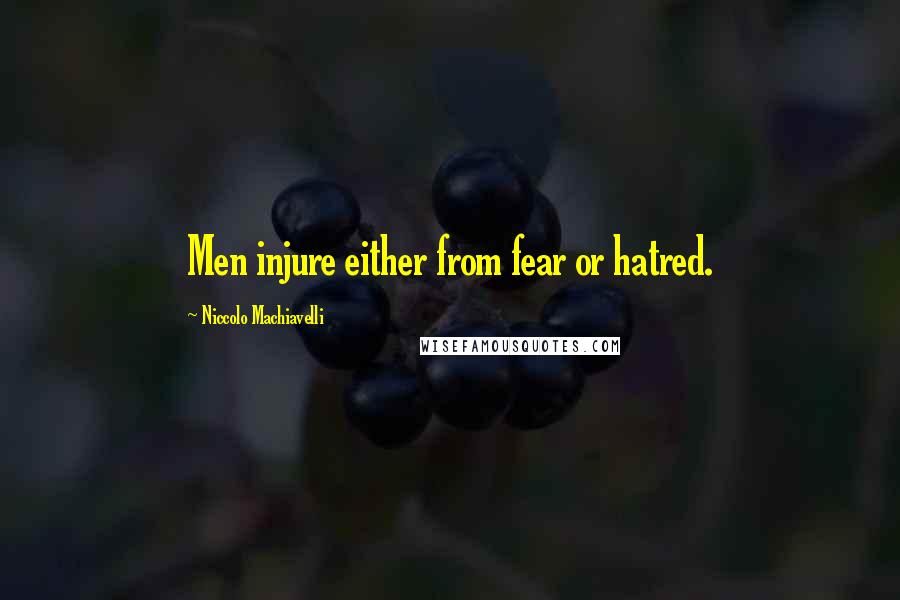 Niccolo Machiavelli Quotes: Men injure either from fear or hatred.