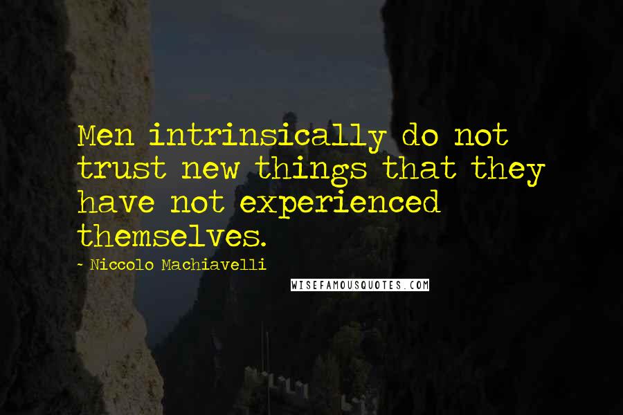 Niccolo Machiavelli Quotes: Men intrinsically do not trust new things that they have not experienced themselves.