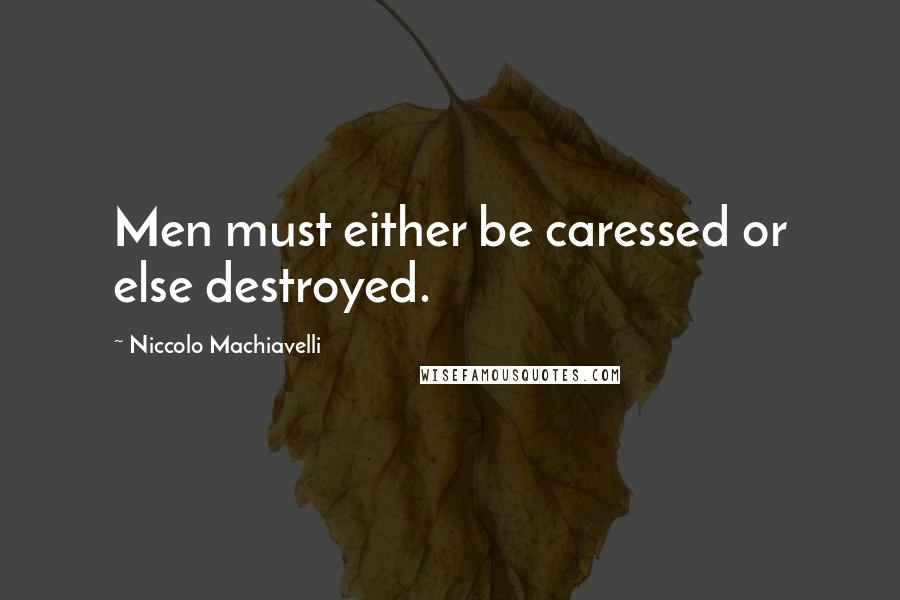 Niccolo Machiavelli Quotes: Men must either be caressed or else destroyed.