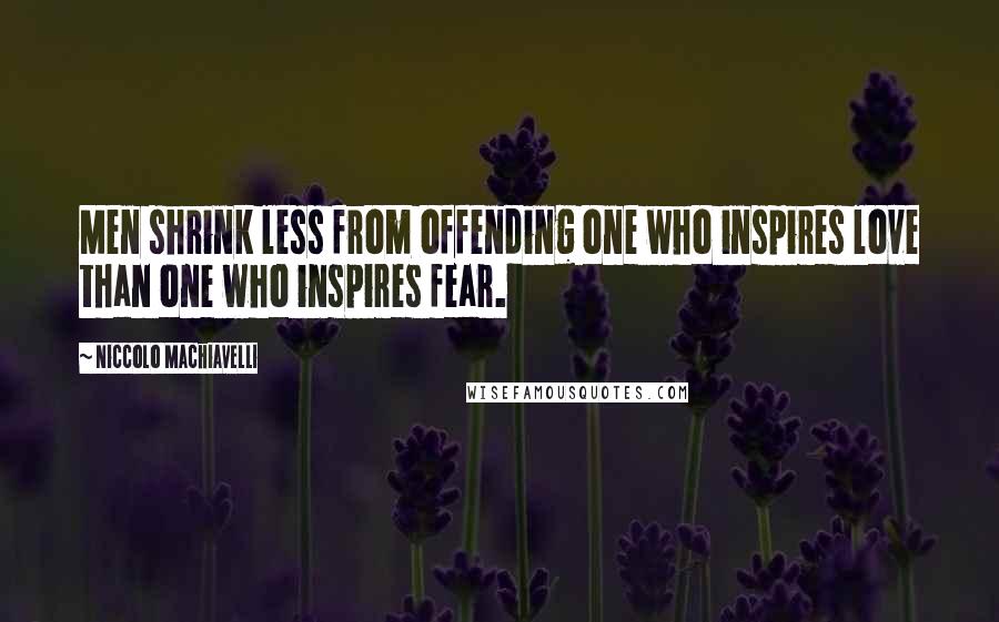 Niccolo Machiavelli Quotes: Men shrink less from offending one who inspires love than one who inspires fear.