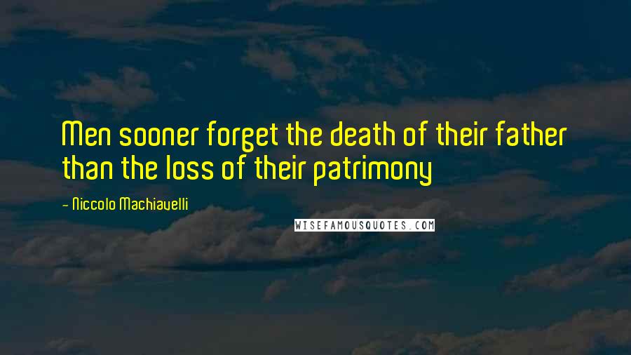 Niccolo Machiavelli Quotes: Men sooner forget the death of their father than the loss of their patrimony