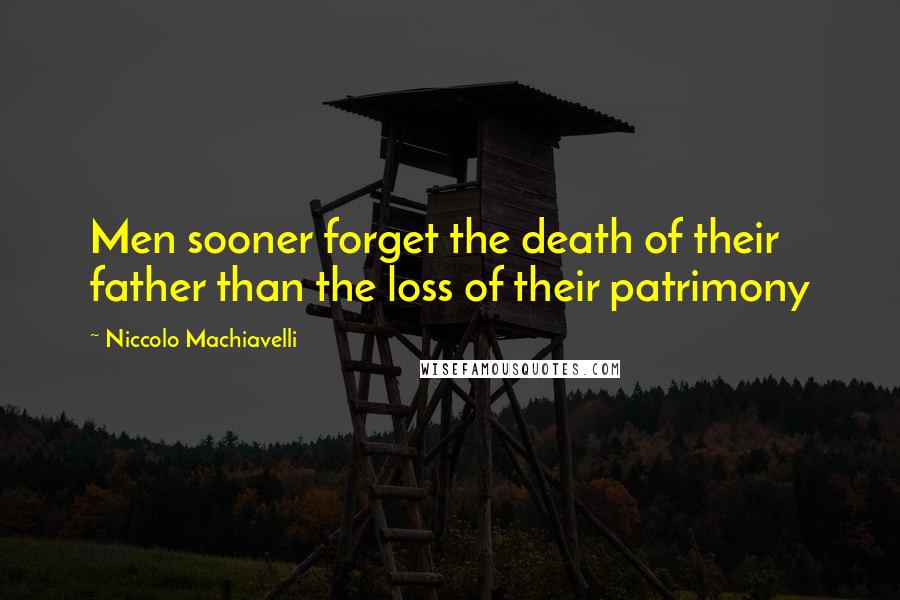 Niccolo Machiavelli Quotes: Men sooner forget the death of their father than the loss of their patrimony