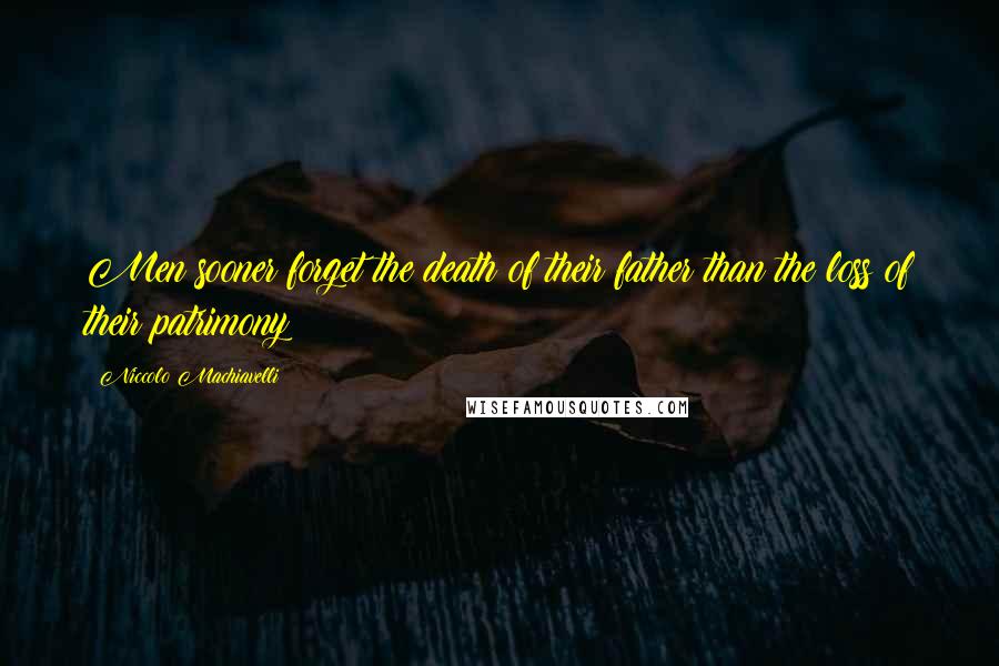 Niccolo Machiavelli Quotes: Men sooner forget the death of their father than the loss of their patrimony