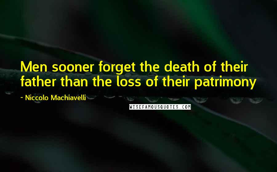 Niccolo Machiavelli Quotes: Men sooner forget the death of their father than the loss of their patrimony