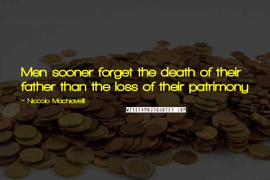 Niccolo Machiavelli Quotes: Men sooner forget the death of their father than the loss of their patrimony