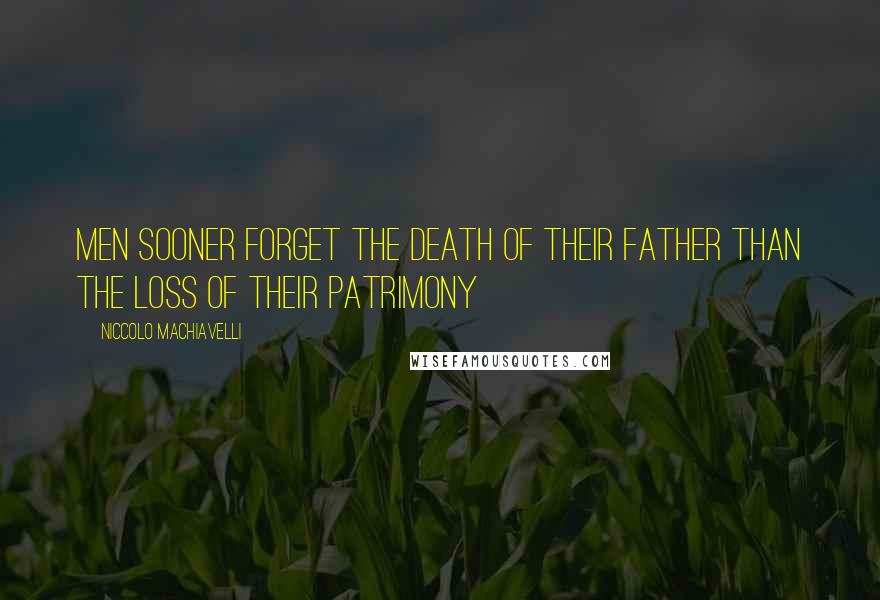 Niccolo Machiavelli Quotes: Men sooner forget the death of their father than the loss of their patrimony