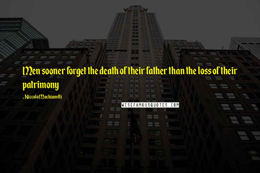 Niccolo Machiavelli Quotes: Men sooner forget the death of their father than the loss of their patrimony