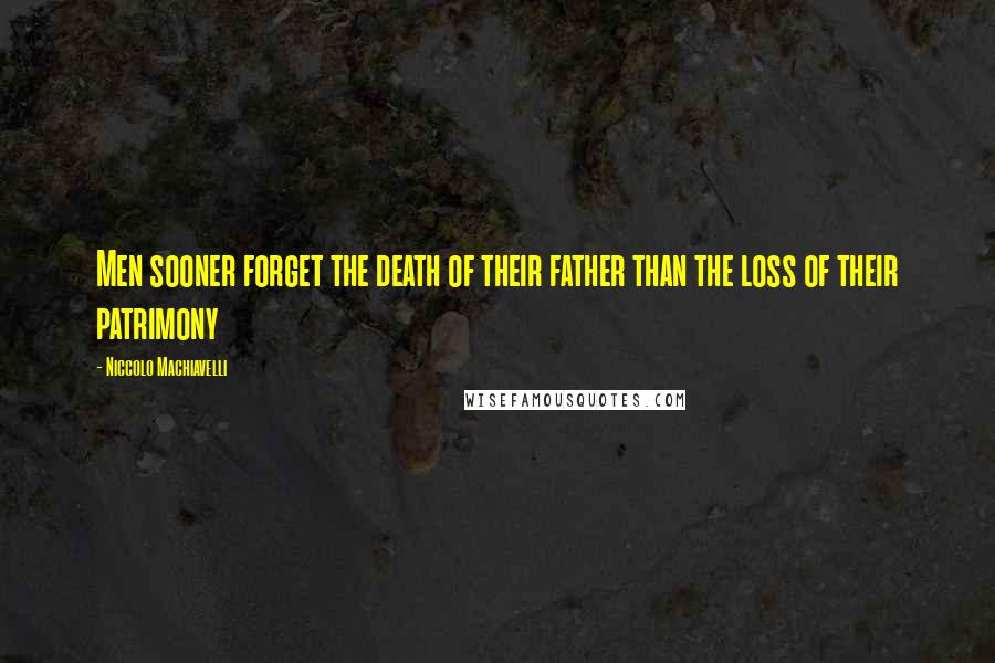 Niccolo Machiavelli Quotes: Men sooner forget the death of their father than the loss of their patrimony