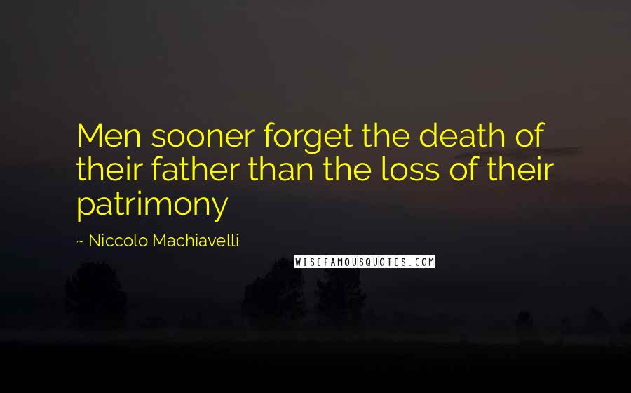 Niccolo Machiavelli Quotes: Men sooner forget the death of their father than the loss of their patrimony