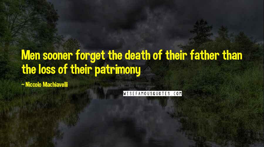 Niccolo Machiavelli Quotes: Men sooner forget the death of their father than the loss of their patrimony