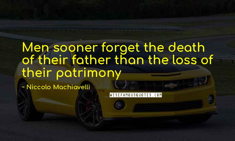 Niccolo Machiavelli Quotes: Men sooner forget the death of their father than the loss of their patrimony