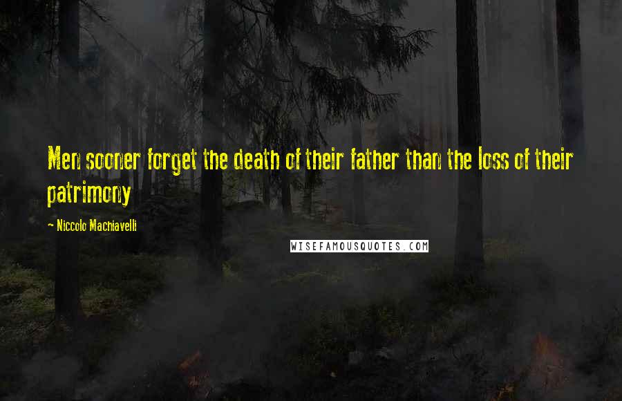 Niccolo Machiavelli Quotes: Men sooner forget the death of their father than the loss of their patrimony