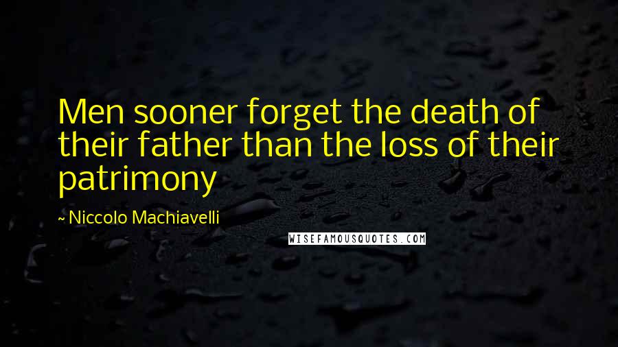 Niccolo Machiavelli Quotes: Men sooner forget the death of their father than the loss of their patrimony