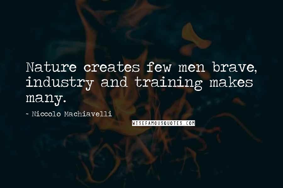 Niccolo Machiavelli Quotes: Nature creates few men brave, industry and training makes many.