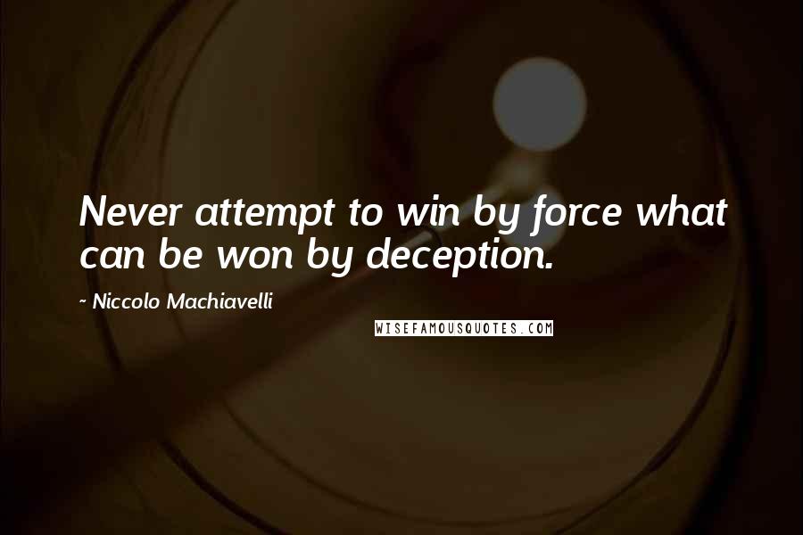 Niccolo Machiavelli Quotes: Never attempt to win by force what can be won by deception.