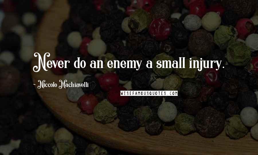 Niccolo Machiavelli Quotes: Never do an enemy a small injury.