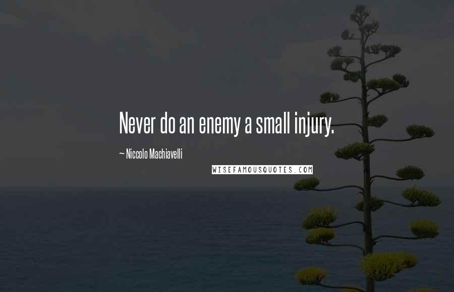 Niccolo Machiavelli Quotes: Never do an enemy a small injury.