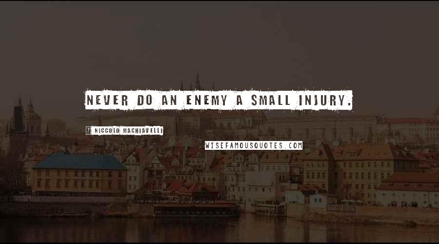 Niccolo Machiavelli Quotes: Never do an enemy a small injury.
