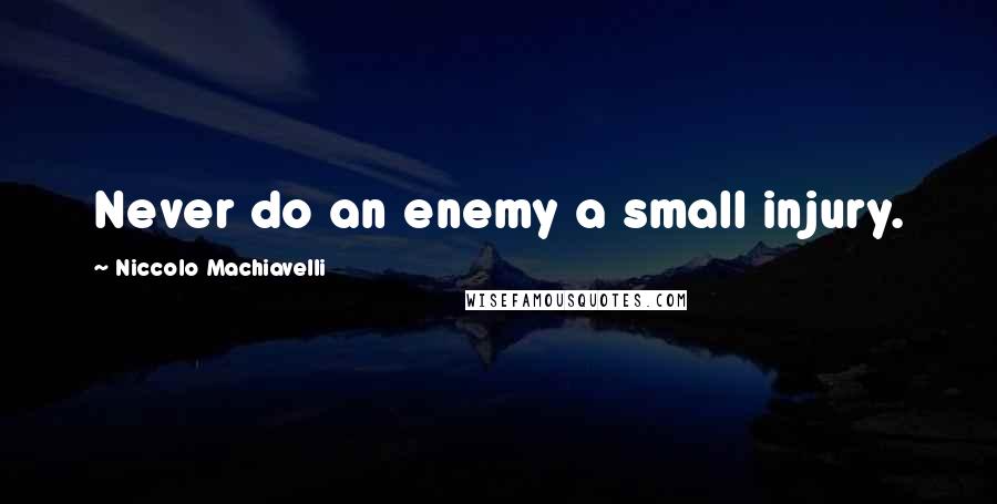 Niccolo Machiavelli Quotes: Never do an enemy a small injury.