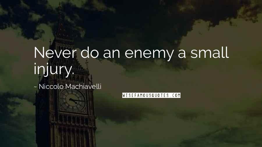 Niccolo Machiavelli Quotes: Never do an enemy a small injury.