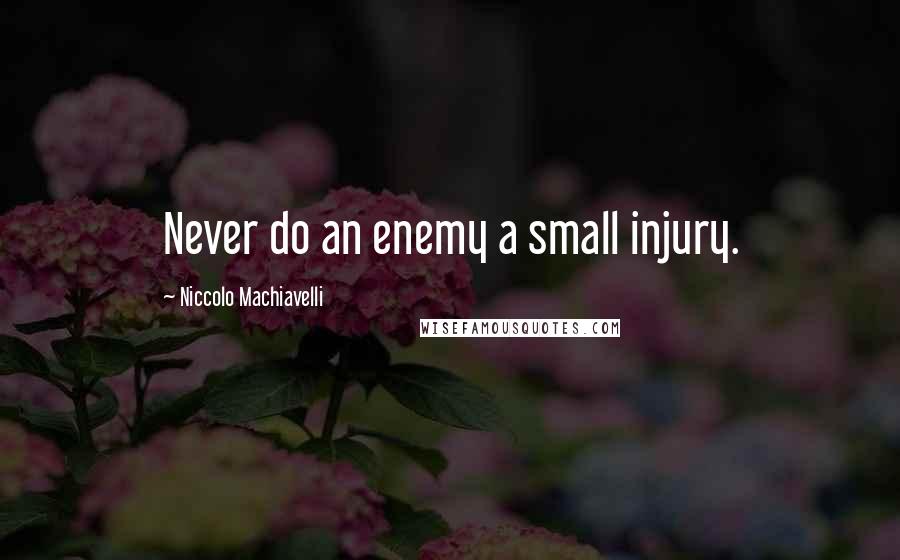 Niccolo Machiavelli Quotes: Never do an enemy a small injury.