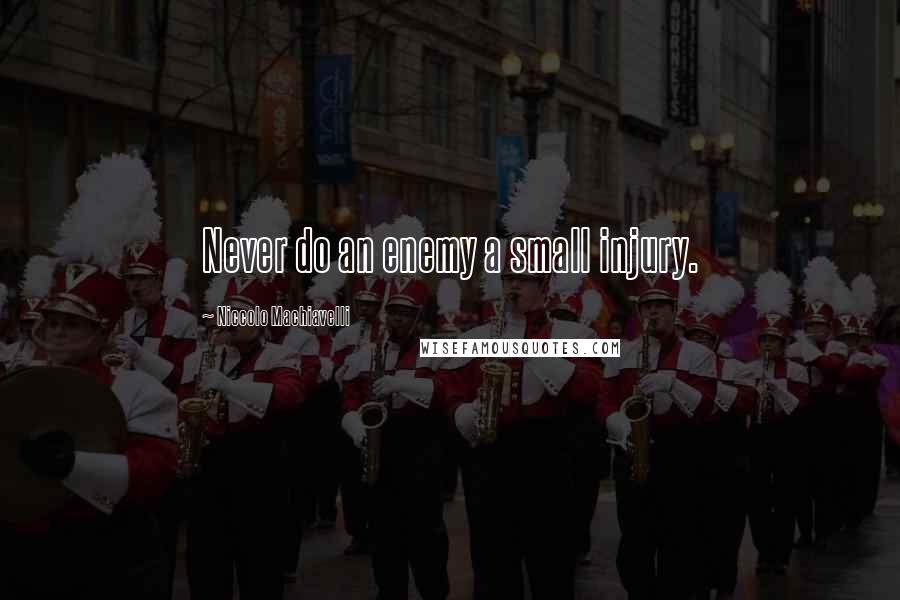 Niccolo Machiavelli Quotes: Never do an enemy a small injury.