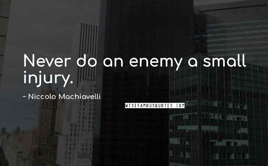 Niccolo Machiavelli Quotes: Never do an enemy a small injury.