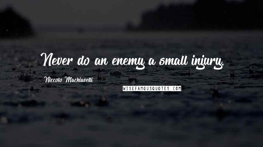Niccolo Machiavelli Quotes: Never do an enemy a small injury.