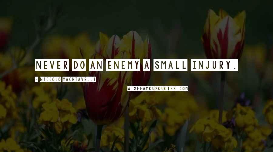 Niccolo Machiavelli Quotes: Never do an enemy a small injury.