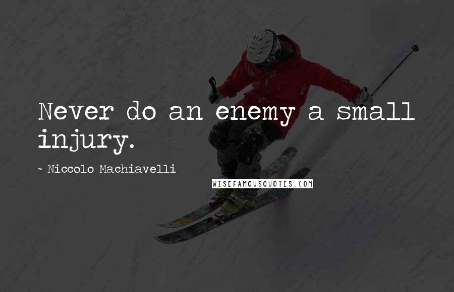 Niccolo Machiavelli Quotes: Never do an enemy a small injury.