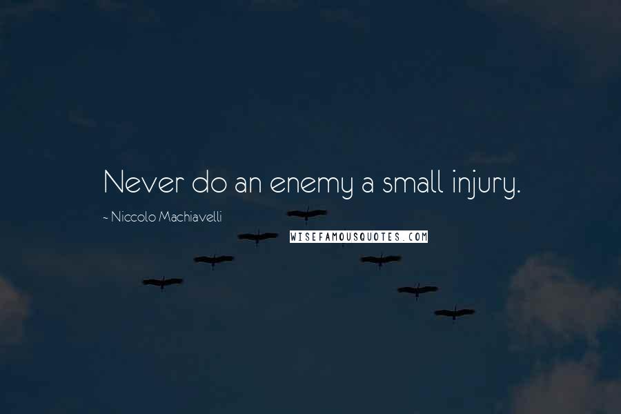 Niccolo Machiavelli Quotes: Never do an enemy a small injury.