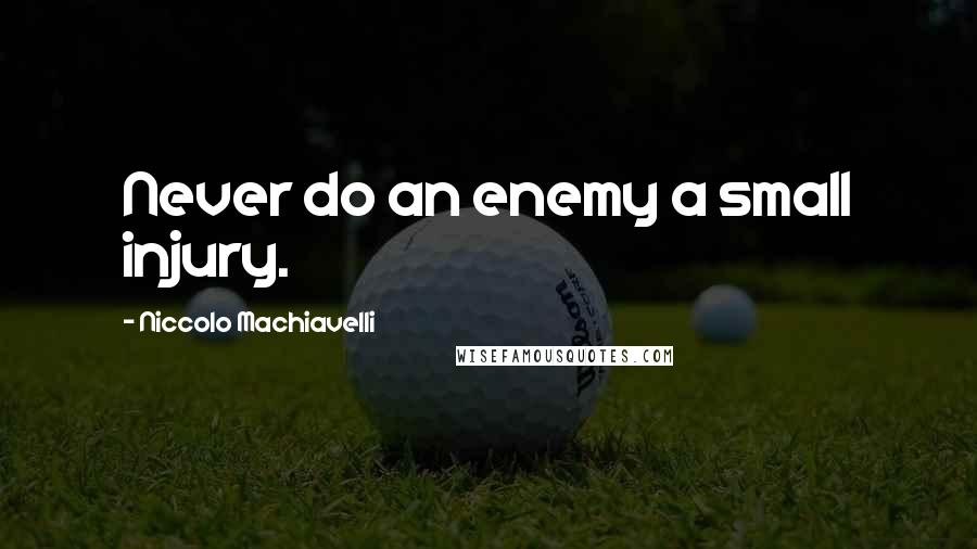 Niccolo Machiavelli Quotes: Never do an enemy a small injury.