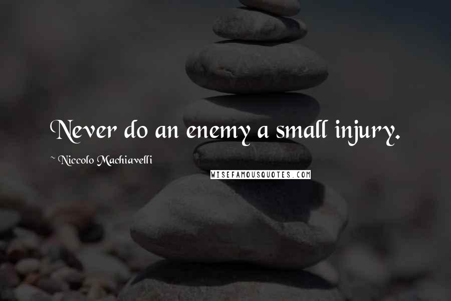 Niccolo Machiavelli Quotes: Never do an enemy a small injury.