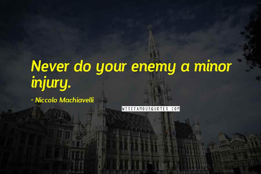 Niccolo Machiavelli Quotes: Never do your enemy a minor injury.