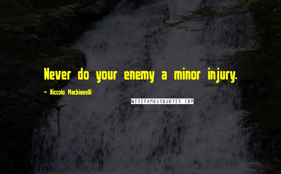Niccolo Machiavelli Quotes: Never do your enemy a minor injury.