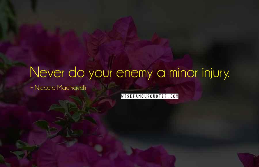 Niccolo Machiavelli Quotes: Never do your enemy a minor injury.
