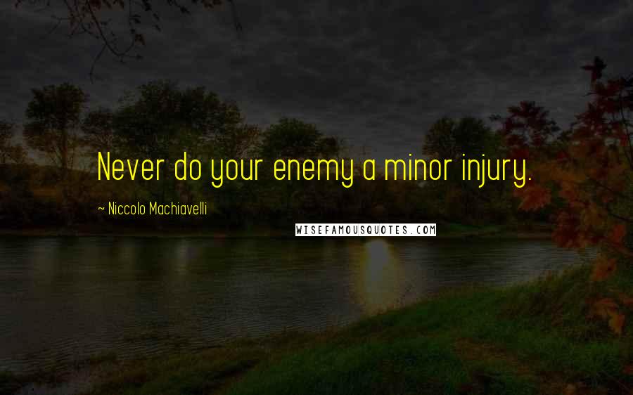 Niccolo Machiavelli Quotes: Never do your enemy a minor injury.