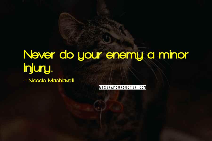 Niccolo Machiavelli Quotes: Never do your enemy a minor injury.