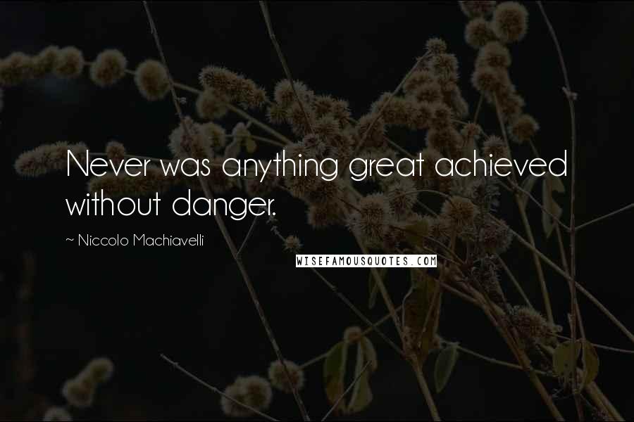 Niccolo Machiavelli Quotes: Never was anything great achieved without danger.