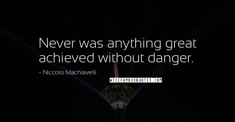 Niccolo Machiavelli Quotes: Never was anything great achieved without danger.