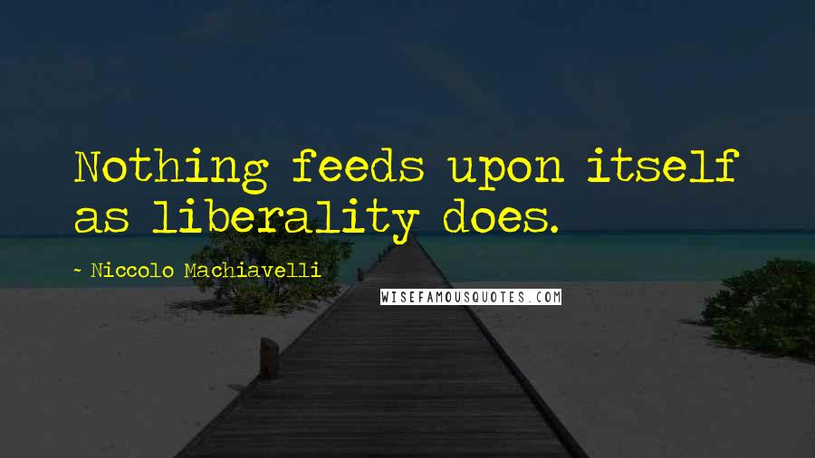 Niccolo Machiavelli Quotes: Nothing feeds upon itself as liberality does.