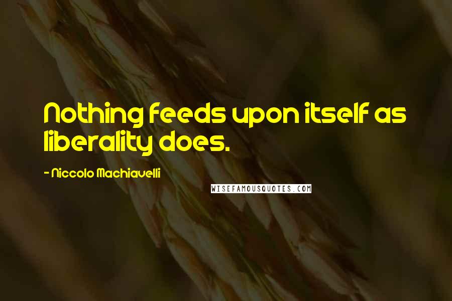 Niccolo Machiavelli Quotes: Nothing feeds upon itself as liberality does.