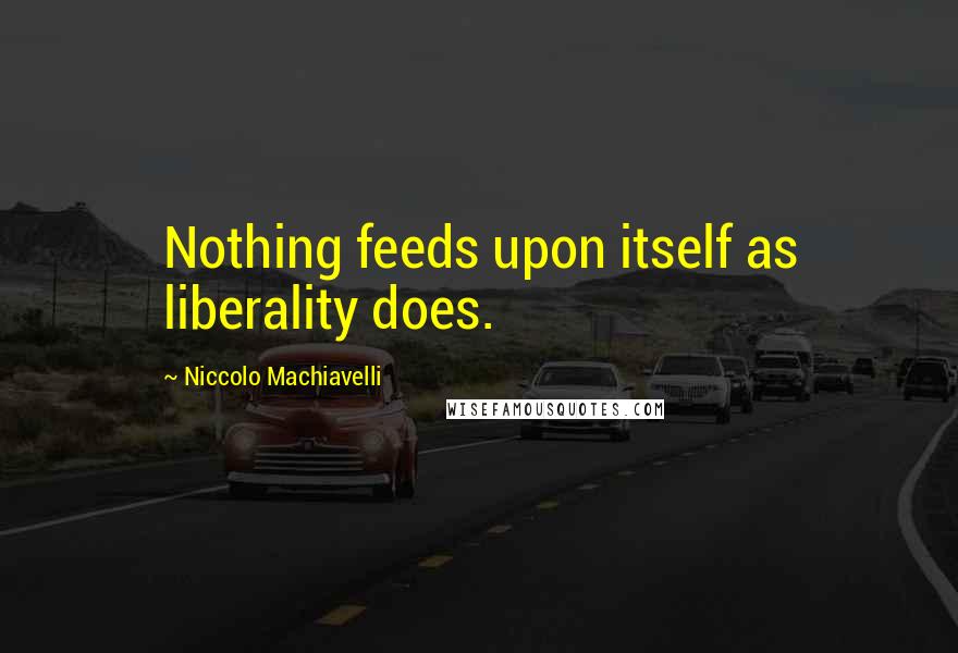 Niccolo Machiavelli Quotes: Nothing feeds upon itself as liberality does.