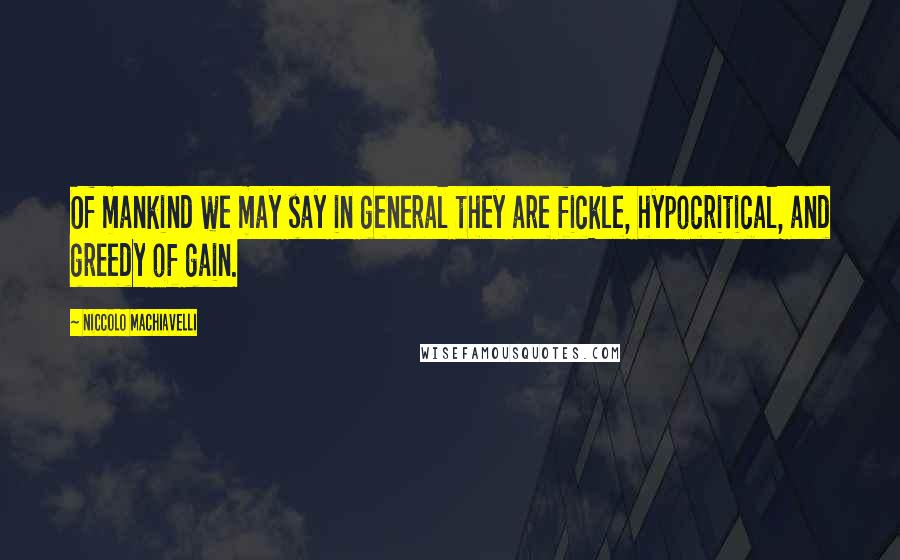 Niccolo Machiavelli Quotes: Of mankind we may say in general they are fickle, hypocritical, and greedy of gain.